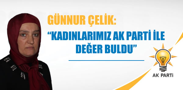 GÜNNUR ÇELİK: 'KADINLARIMIZ AK PARTİ İLE DEĞER BULDU'