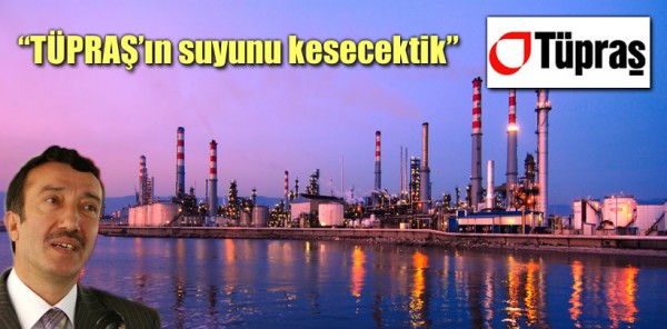 ÇELİK: 'TÜPRAŞ’IN SUYUNU KESECEKTİK'