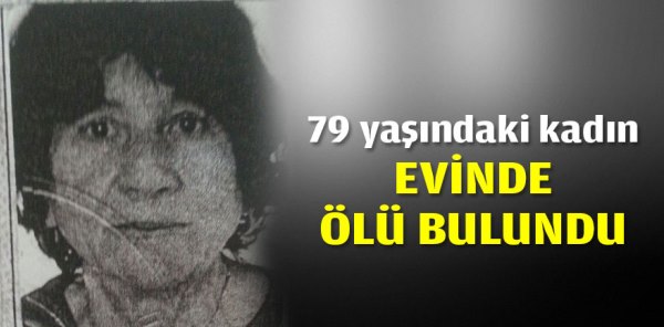 79 YAŞINDAKİ KADIN EVİNDE ÖLÜ BULUNDU