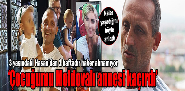 'ÇOCUĞUMU MOLDAVALI ANNESİ KAÇIRDI'