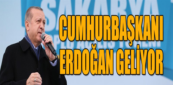 CUMHURBAŞKANI ERDOĞAN GELİYOR