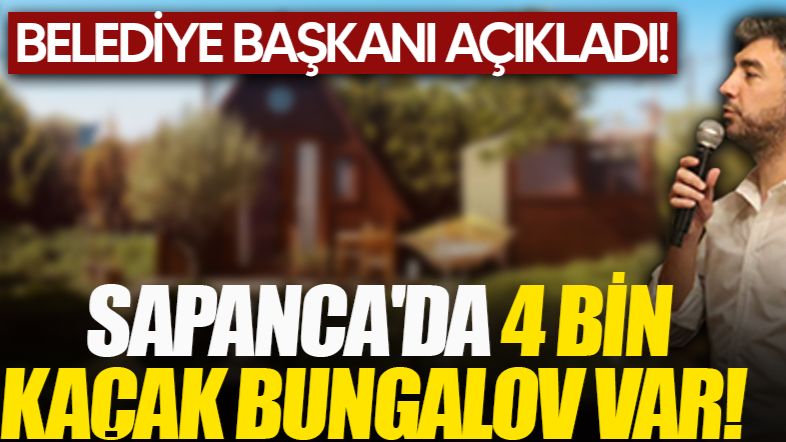 BAŞKAN ŞAHİN: ''SAPANCA'DA 4 BİN KAÇAK BUNGALOV VAR!''